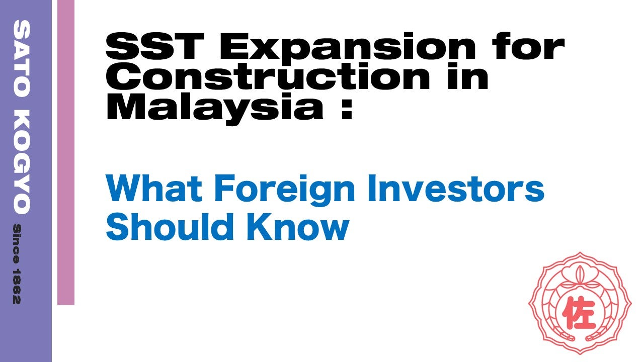 SST Expansion for Construction in Malaysia Effective 1 July 2025 : What Foreign Investors Should Know